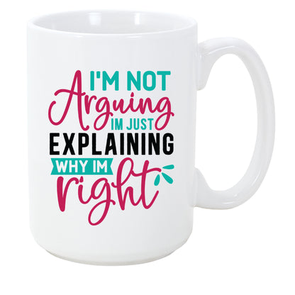I'm Not Arguing I'm Just Explaining Why I'm Right Coffee Mug 15oz