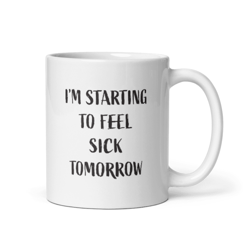 I'm Starting to Feel Sick Tomorrow Ceramic Coffee Mug