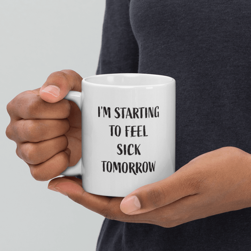 I'm Starting to Feel Sick Tomorrow Ceramic Coffee Mug