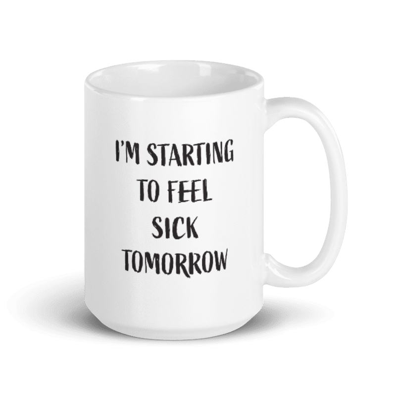 I'm Starting to Feel Sick Tomorrow Ceramic Coffee Mug