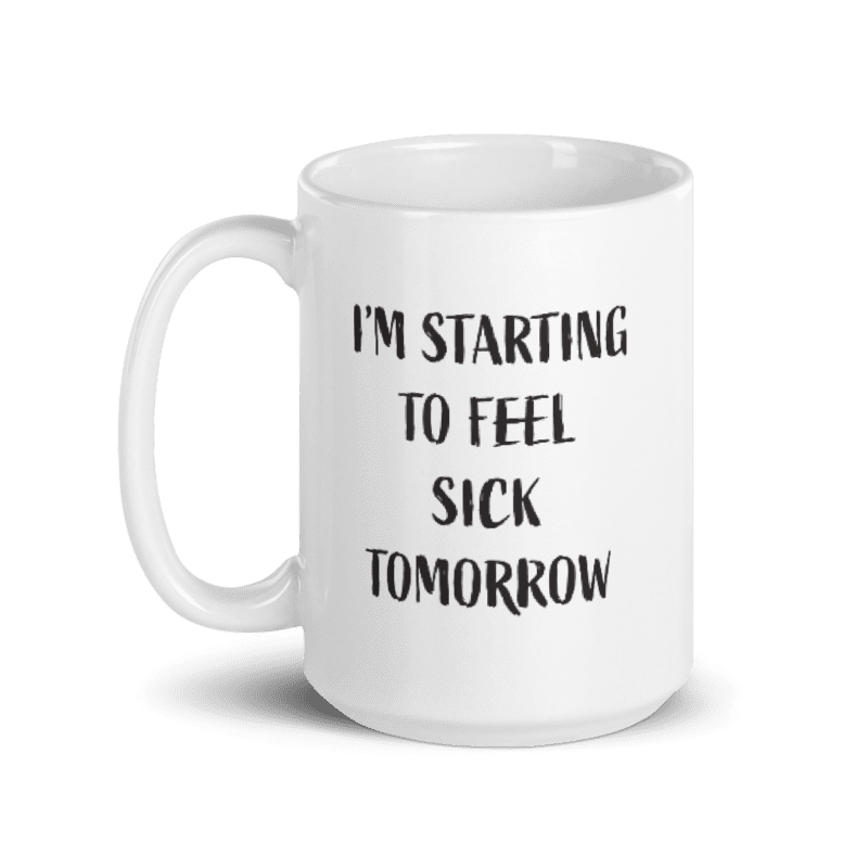 I'm Starting to Feel Sick Tomorrow Ceramic Coffee Mug