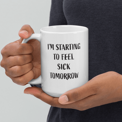 I'm Starting to Feel Sick Tomorrow Ceramic Coffee Mug