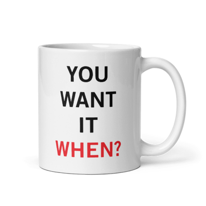 You Want It When Coffee Mug 11oz