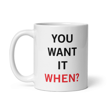 You Want It When Coffee Mug 11oz