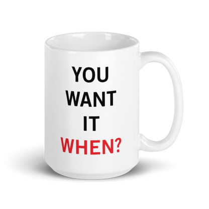 You Want It When Coffee Mug 15oz