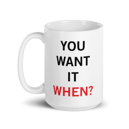 You Want It When Coffee Mug 15oz