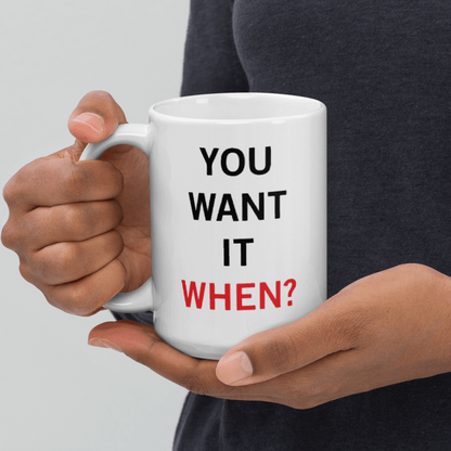 You Want It When Coffee Mug 15oz